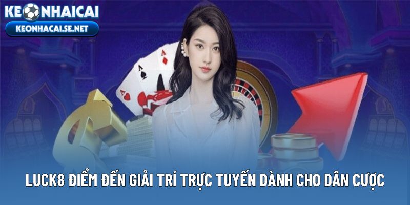 Luck8 điểm đến giải trí trực tuyến dành cho dân cược